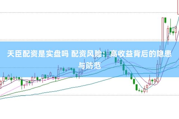 天臣配资是实盘吗 配资风险：高收益背后的隐患与防范