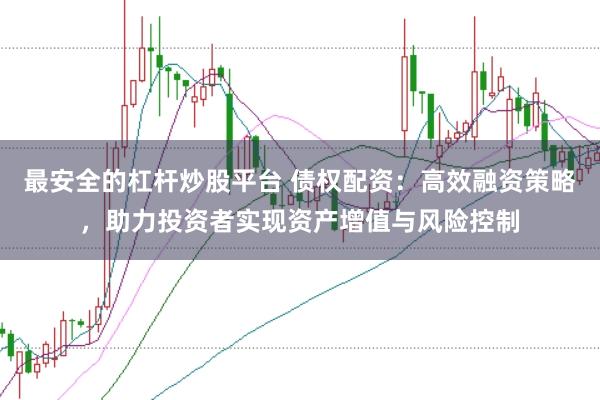 最安全的杠杆炒股平台 债权配资：高效融资策略，助力投资者实现资产增值与风险控制