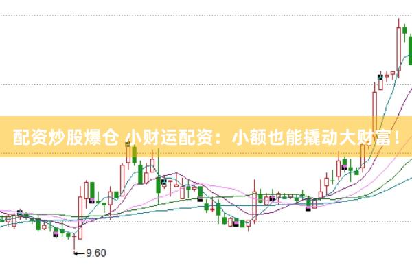 配资炒股爆仓 小财运配资：小额也能撬动大财富！
