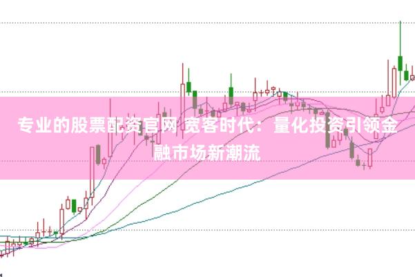 专业的股票配资官网 宽客时代：量化投资引领金融市场新潮流