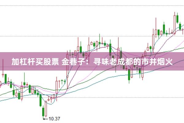 加杠杆买股票 金巷子：寻味老成都的市井烟火