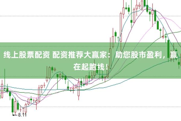 线上股票配资 配资推荐大赢家：助您股市盈利，赢在起跑线！