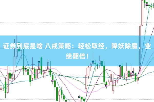 证券到底是啥 八戒策略：轻松取经，降妖除魔，业绩翻倍！
