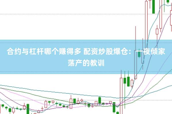 合约与杠杆哪个赚得多 配资炒股爆仓：一夜倾家荡产的教训