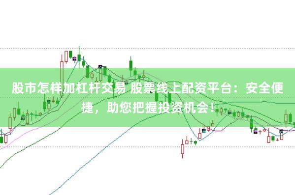 股市怎样加杠杆交易 股票线上配资平台：安全便捷，助您把握投资机会！