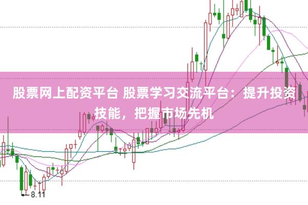 股票网上配资平台 股票学习交流平台:提升投资技能,把握市场先机