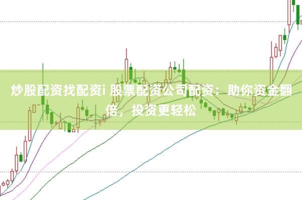 炒股配资找配资i 股票配资公司配资:助你资金翻倍,投资更轻松
