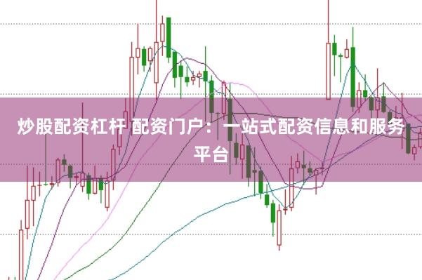 炒股配资杠杆 配资门户:一站式配资信息和服务平台