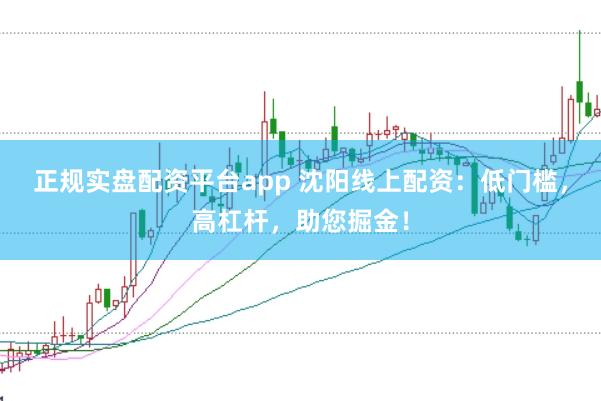 正规实盘配资平台app 沈阳线上配资:低门槛,高杠杆,助您掘金!