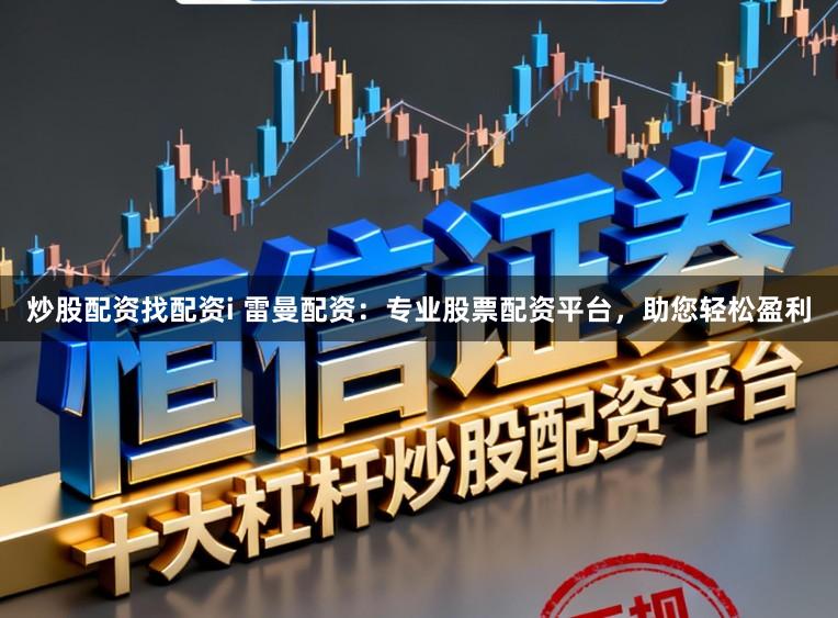 炒股配资找配资i 雷曼配资：专业股票配资平台，助您轻松盈利