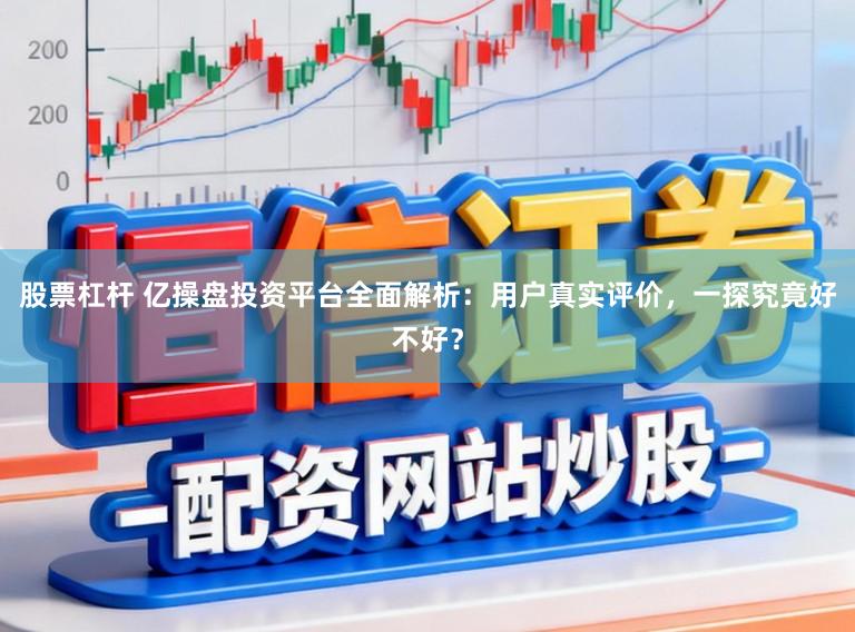 股票杠杆 亿操盘投资平台全面解析:用户真实评价,一探究竟好不好?