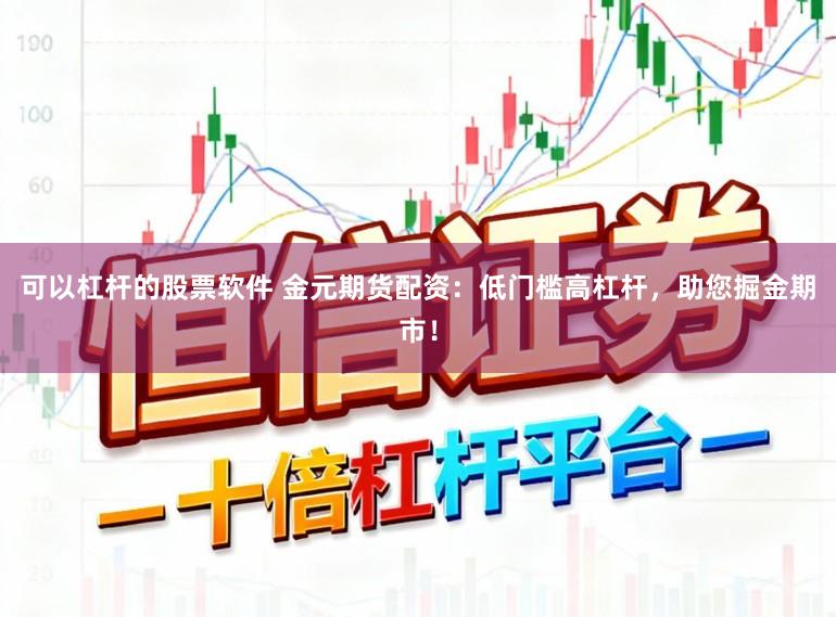 可以杠杆的股票软件 金元期货配资：低门槛高杠杆，助您掘金期市！