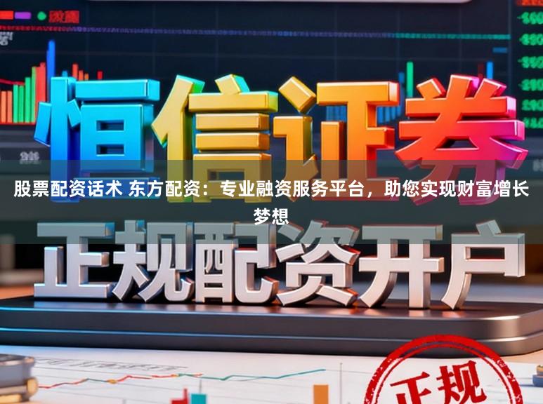 股票配资话术 东方配资：专业融资服务平台，助您实现财富增长梦想