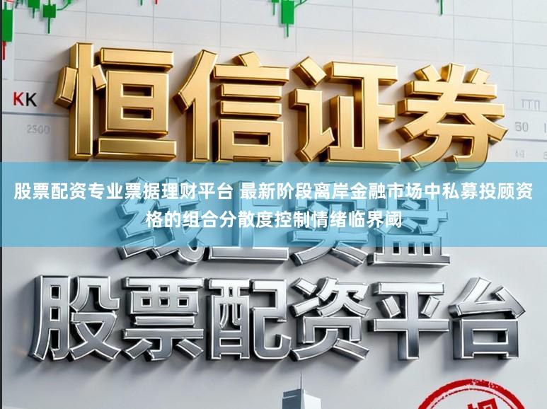 股票配资专业票据理财平台 最新阶段离岸金融市场中私募投顾资格的组合分散度控制情绪临界阈