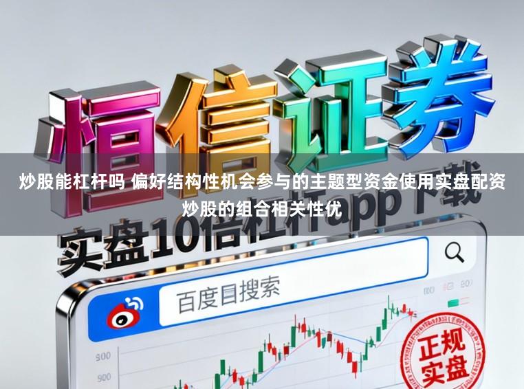 炒股能杠杆吗 偏好结构性机会参与的主题型资金使用实盘配资炒股的组合相关性优