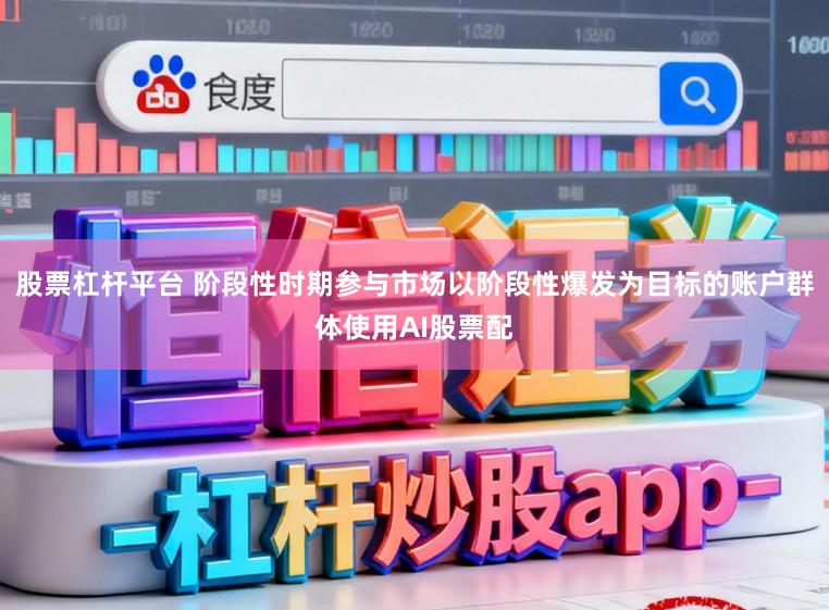 股票杠杆平台 阶段性时期参与市场以阶段性爆发为目标的账户群体使用AI股票配