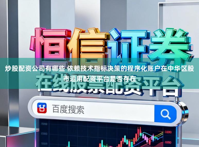 炒股配资公司有哪些 依赖技术指标决策的程序化账户在中华区股市运用配资平台是否存在