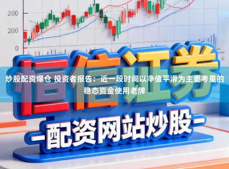 炒股配资爆仓 投资者报告：近一段时间以净值平滑为主要考量的稳态资金使用老牌