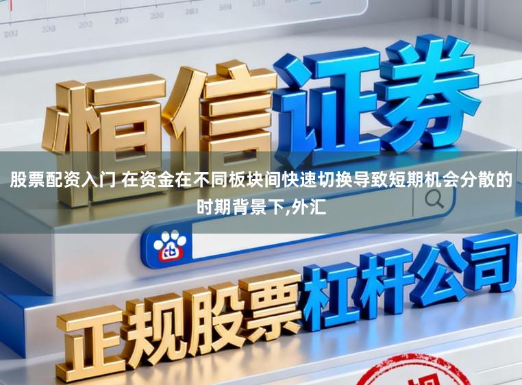 股票配资入门 在资金在不同板块间快速切换导致短期机会分散的时期背景下，外汇
