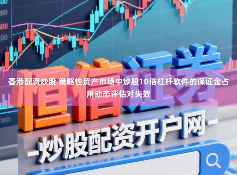 香港配资炒股 策略性资产市场中炒股10倍杠杆软件的保证金占用动态评估对失效
