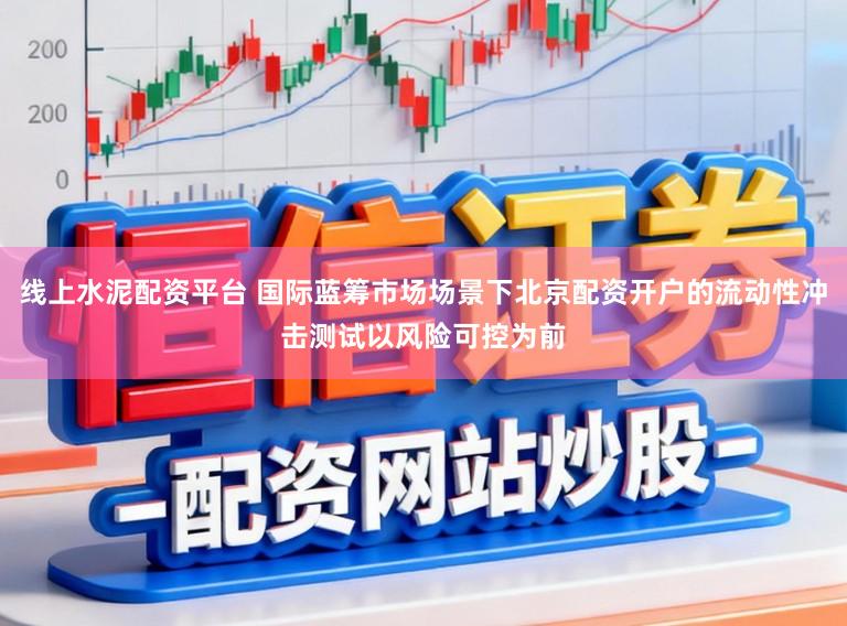 线上水泥配资平台 国际蓝筹市场场景下北京配资开户的流动性冲击测试以风险可控为前