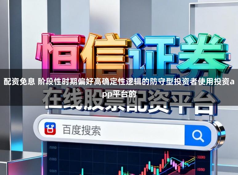 配资免息 阶段性时期偏好高确定性逻辑的防守型投资者使用投资app平台的