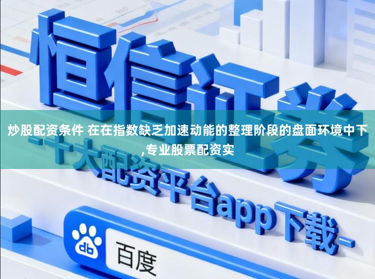 炒股配资条件 在在指数缺乏加速动能的整理阶段的盘面环境中下，专业股票配资实