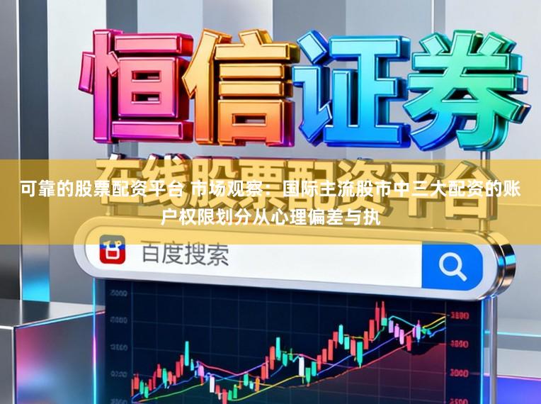 可靠的股票配资平台 市场观察：国际主流股市中三大配资的账户权限划分从心理偏差与执
