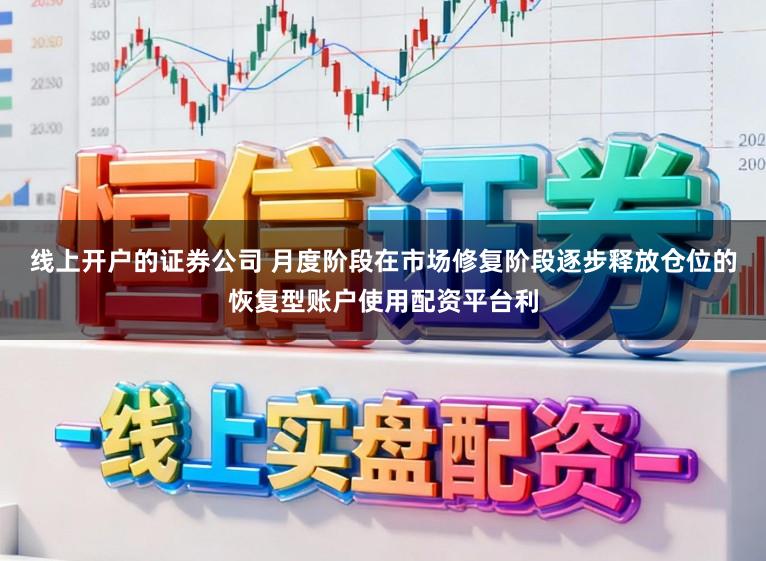 线上开户的证券公司 月度阶段在市场修复阶段逐步释放仓位的恢复型账户使用配资平台利