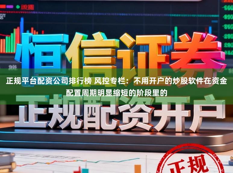 正规平台配资公司排行榜 风控专栏：不用开户的炒股软件在资金配置周期明显缩短的阶段里的