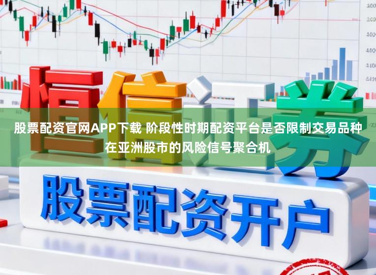 股票配资官网APP下载 阶段性时期配资平台是否限制交易品种在亚洲股市的风险信号聚合机