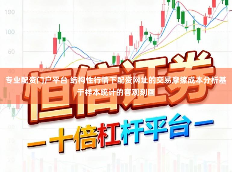 专业配资门户平台 结构性行情下配资网址的交易摩擦成本分析基于样本统计的客观刻画