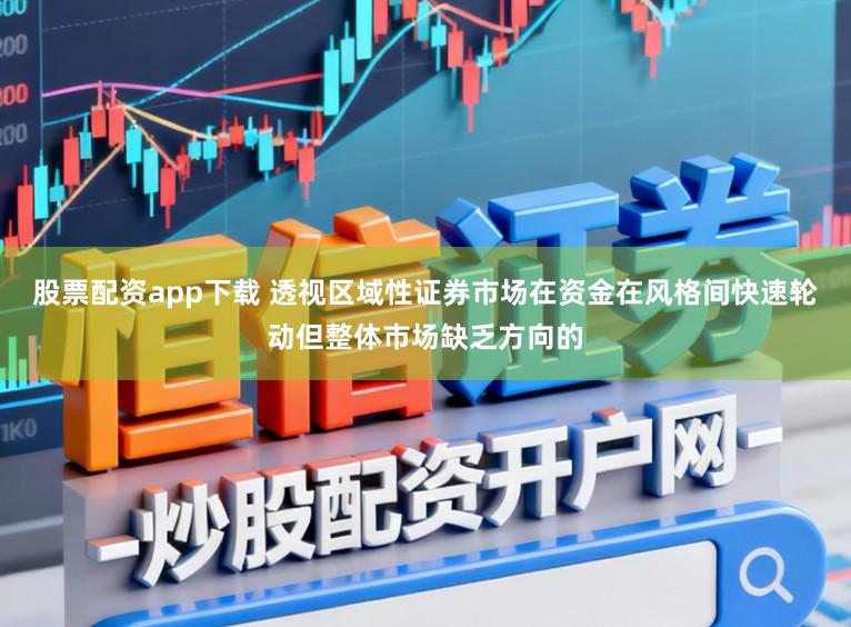 股票配资app下载 透视区域性证券市场在资金在风格间快速轮动但整体市场缺乏方向的