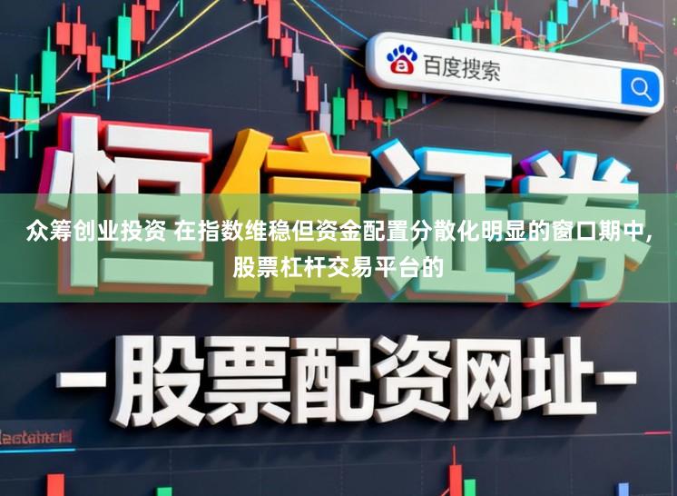 众筹创业投资 在指数维稳但资金配置分散化明显的窗口期中，股票杠杆交易平台的