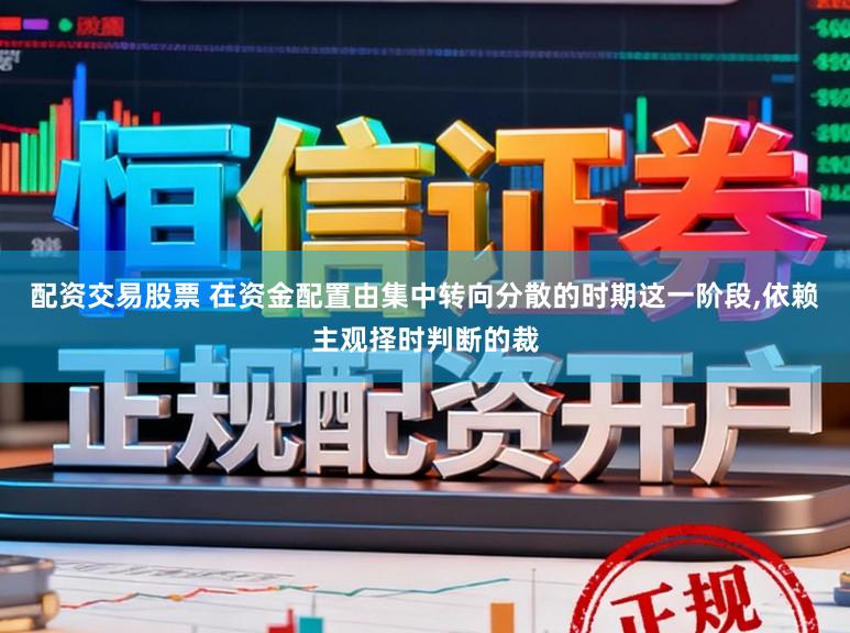 配资交易股票 在资金配置由集中转向分散的时期这一阶段，依赖主观择时判断的裁