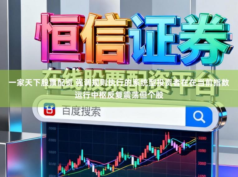 一家天下股票配资 强调规则执行的系统型投资者在在当前指数运行中枢反复震荡但个股