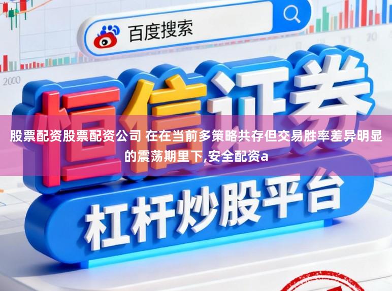 股票配资股票配资公司 在在当前多策略共存但交易胜率差异明显的震荡期里下，安全配资a