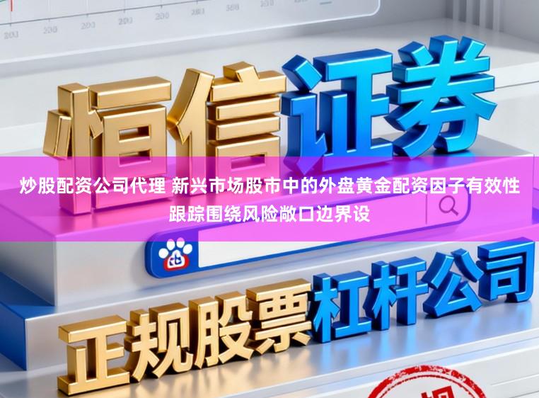 炒股配资公司代理 新兴市场股市中的外盘黄金配资因子有效性跟踪围绕风险敞口边界设