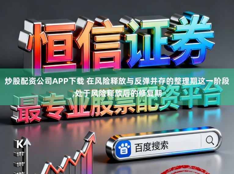 炒股配资公司APP下载 在风险释放与反弹并存的整理期这一阶段，处于风险释放后的修复期