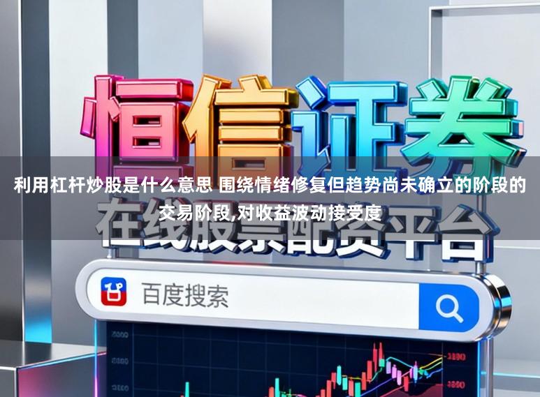利用杠杆炒股是什么意思 围绕情绪修复但趋势尚未确立的阶段的交易阶段，对收益波动接受度