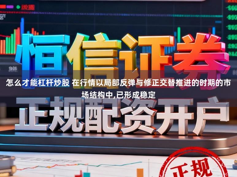 怎么才能杠杆炒股 在行情以局部反弹与修正交替推进的时期的市场结构中，已形成稳定