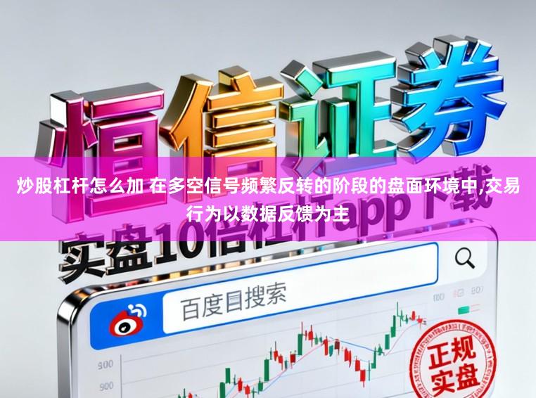 炒股杠杆怎么加 在多空信号频繁反转的阶段的盘面环境中，交易行为以数据反馈为主