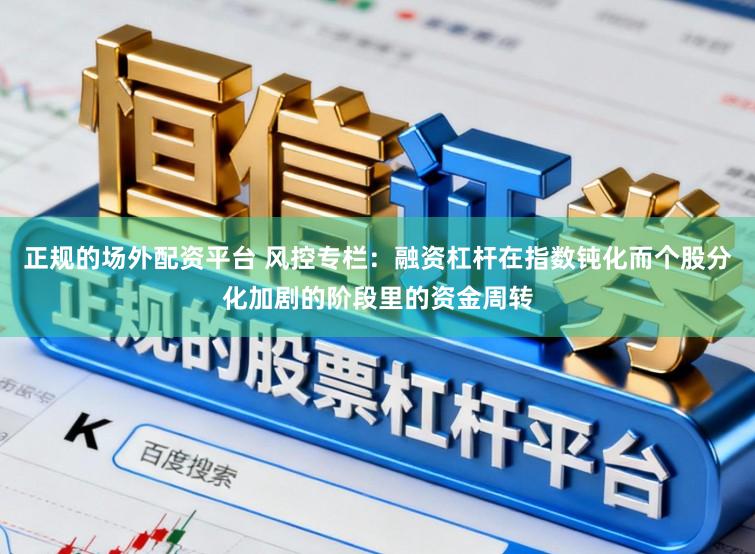 正规的场外配资平台 风控专栏:融资杠杆在指数钝化而个股分化加剧的阶段里的资金周转