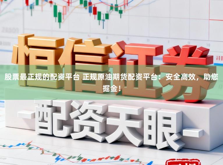 股票最正规的配资平台 正规原油期货配资平台：安全高效，助您掘金！