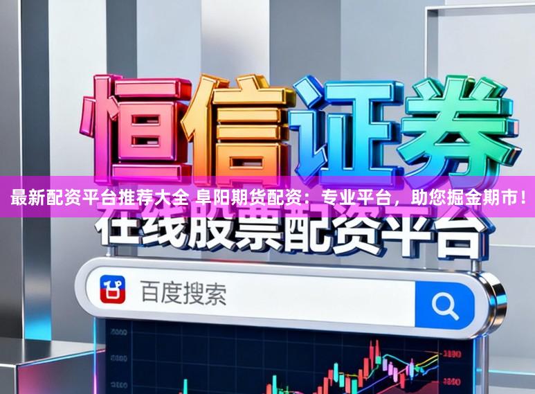 最新配资平台推荐大全 阜阳期货配资：专业平台，助您掘金期市！