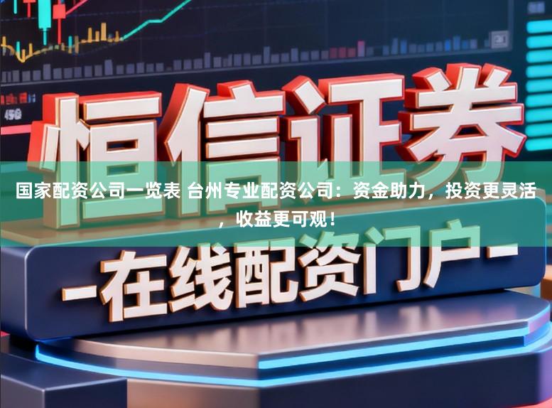 国家配资公司一览表 台州专业配资公司:资金助力,投资更灵活,收益更可观!