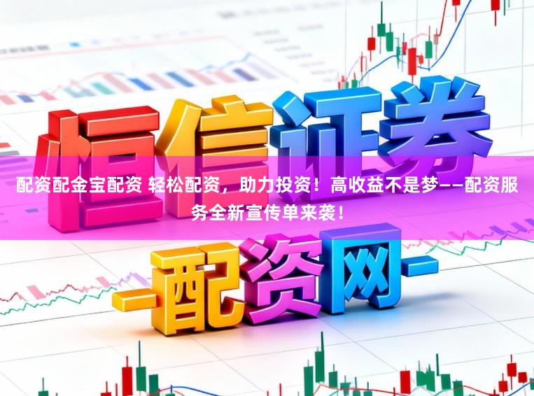 配资配金宝配资 轻松配资，助力投资！高收益不是梦——配资服务全新宣传单来袭！