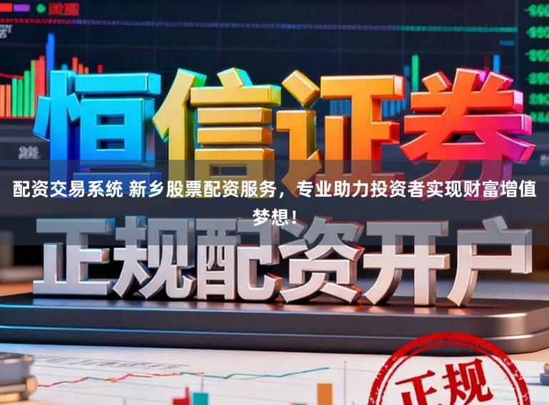 配资交易系统 新乡股票配资服务，专业助力投资者实现财富增值梦想！