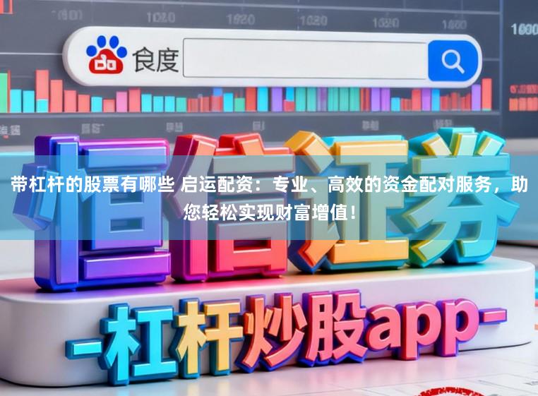 带杠杆的股票有哪些 启运配资:专业、高效的资金配对服务,助您轻松实现财富增值!
