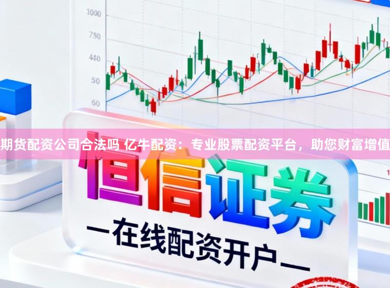 期货配资公司合法吗 亿牛配资：专业股票配资平台，助您财富增值